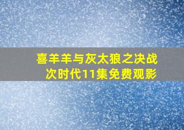 喜羊羊与灰太狼之决战次时代11集免费观影