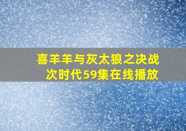 喜羊羊与灰太狼之决战次时代59集在线播放