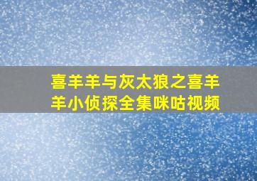 喜羊羊与灰太狼之喜羊羊小侦探全集咪咕视频