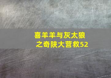 喜羊羊与灰太狼之奇陕大营救52