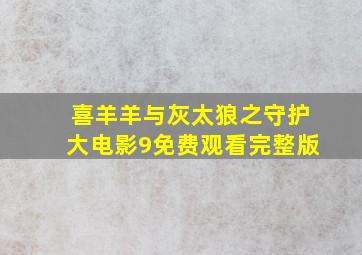 喜羊羊与灰太狼之守护大电影9免费观看完整版