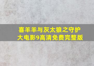 喜羊羊与灰太狼之守护大电影9高清免费完整版