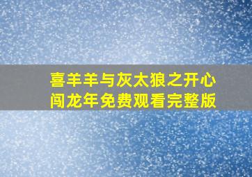 喜羊羊与灰太狼之开心闯龙年免费观看完整版