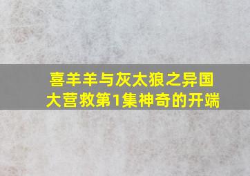 喜羊羊与灰太狼之异国大营救第1集神奇的开端