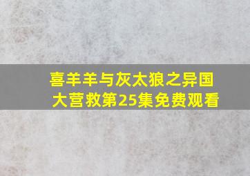 喜羊羊与灰太狼之异国大营救第25集免费观看