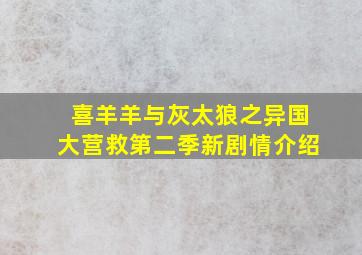 喜羊羊与灰太狼之异国大营救第二季新剧情介绍