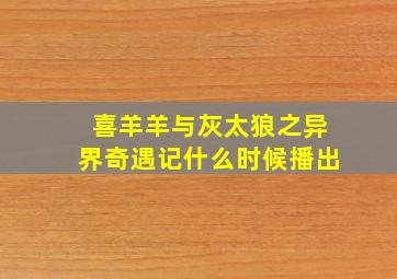 喜羊羊与灰太狼之异界奇遇记什么时候播出