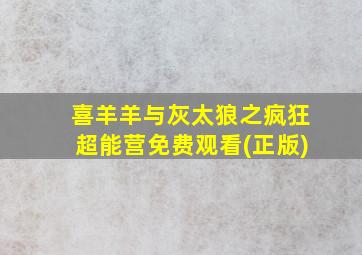 喜羊羊与灰太狼之疯狂超能营免费观看(正版)