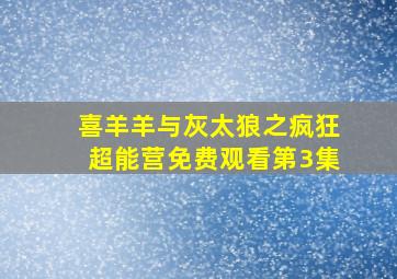 喜羊羊与灰太狼之疯狂超能营免费观看第3集