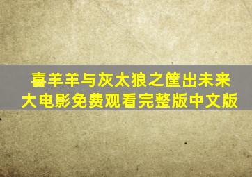 喜羊羊与灰太狼之筐出未来大电影免费观看完整版中文版