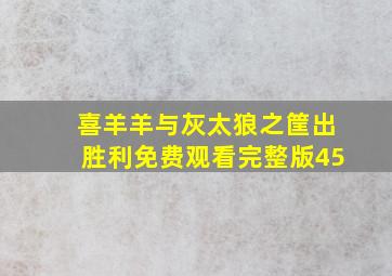 喜羊羊与灰太狼之筐出胜利免费观看完整版45