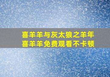 喜羊羊与灰太狼之羊年喜羊羊免费观看不卡顿