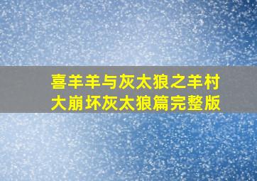 喜羊羊与灰太狼之羊村大崩坏灰太狼篇完整版