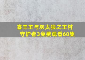 喜羊羊与灰太狼之羊村守护者3免费观看60集