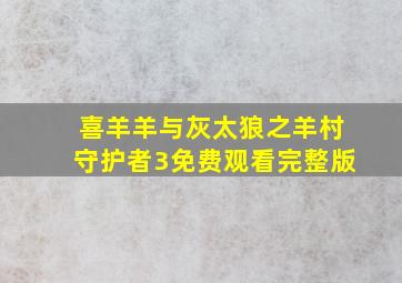 喜羊羊与灰太狼之羊村守护者3免费观看完整版