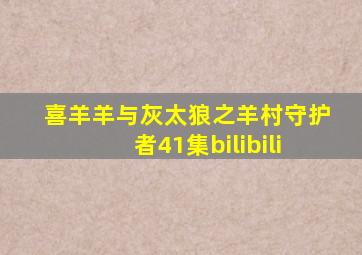 喜羊羊与灰太狼之羊村守护者41集bilibili