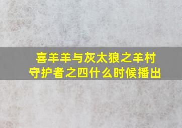 喜羊羊与灰太狼之羊村守护者之四什么时候播出