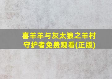 喜羊羊与灰太狼之羊村守护者免费观看(正版)