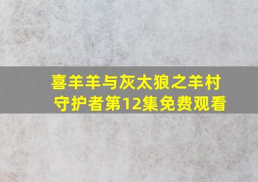 喜羊羊与灰太狼之羊村守护者第12集免费观看