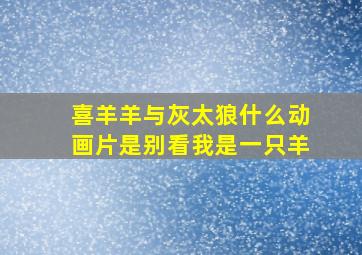 喜羊羊与灰太狼什么动画片是别看我是一只羊