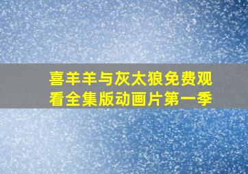 喜羊羊与灰太狼免费观看全集版动画片第一季