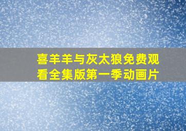 喜羊羊与灰太狼免费观看全集版第一季动画片