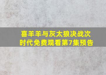 喜羊羊与灰太狼决战次时代免费观看第7集预告