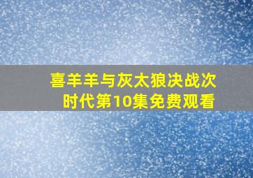 喜羊羊与灰太狼决战次时代第10集免费观看