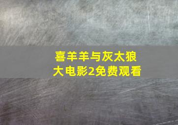 喜羊羊与灰太狼大电影2免费观看