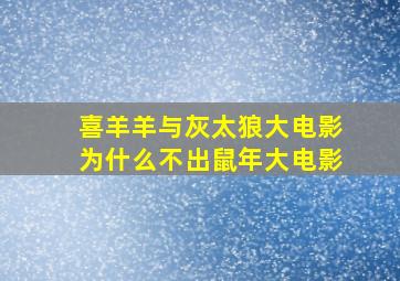 喜羊羊与灰太狼大电影为什么不出鼠年大电影