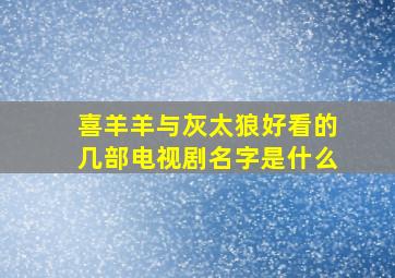 喜羊羊与灰太狼好看的几部电视剧名字是什么