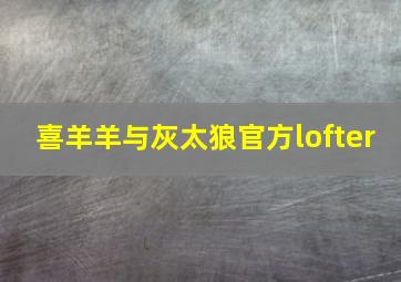 喜羊羊与灰太狼官方lofter