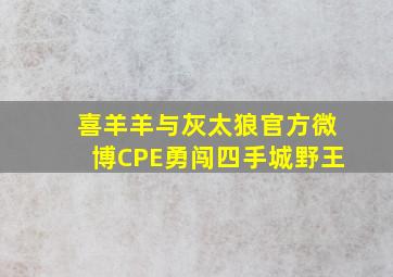 喜羊羊与灰太狼官方微博CPE勇闯四手城野王