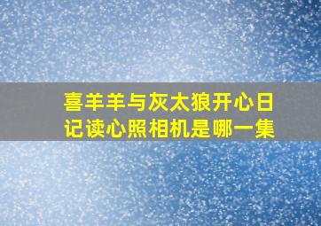 喜羊羊与灰太狼开心日记读心照相机是哪一集