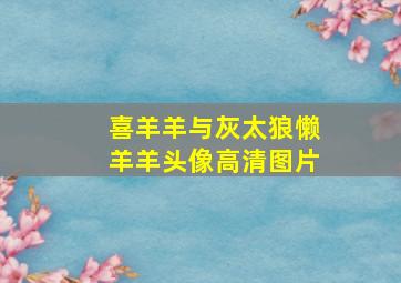 喜羊羊与灰太狼懒羊羊头像高清图片