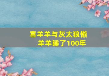 喜羊羊与灰太狼懒羊羊睡了100年