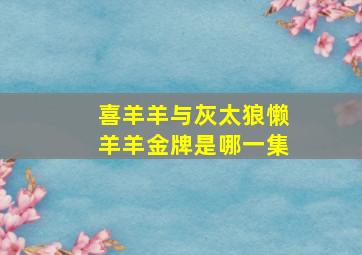 喜羊羊与灰太狼懒羊羊金牌是哪一集