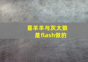 喜羊羊与灰太狼是flash做的