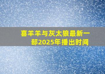 喜羊羊与灰太狼最新一部2025年播出时间