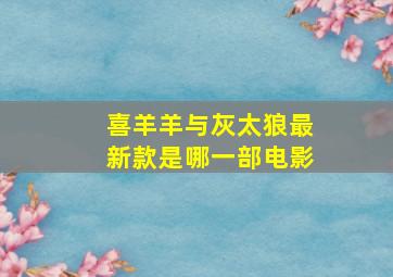 喜羊羊与灰太狼最新款是哪一部电影