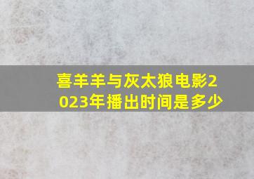 喜羊羊与灰太狼电影2023年播出时间是多少