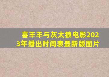 喜羊羊与灰太狼电影2023年播出时间表最新版图片