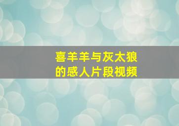 喜羊羊与灰太狼的感人片段视频