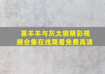 喜羊羊与灰太狼精彩视频合集在线观看免费高清