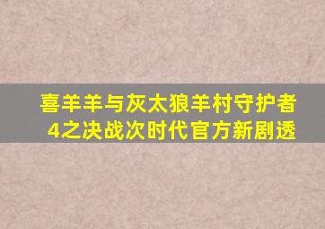 喜羊羊与灰太狼羊村守护者4之决战次时代官方新剧透