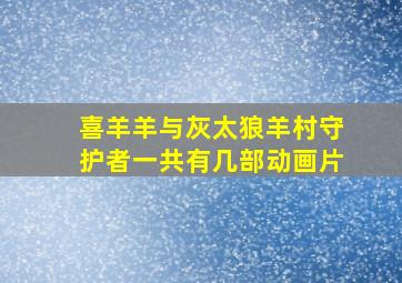 喜羊羊与灰太狼羊村守护者一共有几部动画片