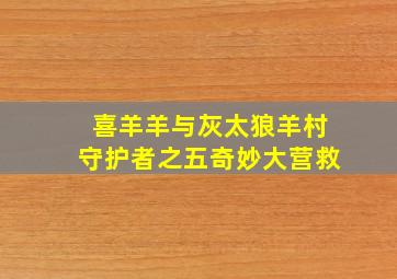 喜羊羊与灰太狼羊村守护者之五奇妙大营救