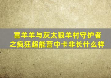 喜羊羊与灰太狼羊村守护者之疯狂超能营中卡非长什么样