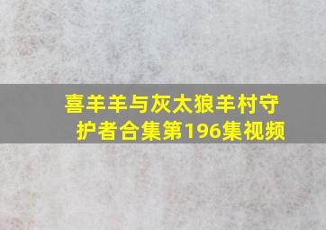 喜羊羊与灰太狼羊村守护者合集第196集视频