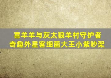 喜羊羊与灰太狼羊村守护者奇趣外星客细菌大王小紫吵架